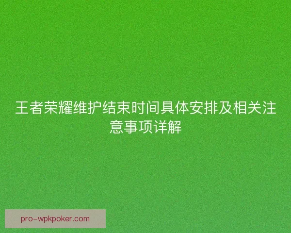 王者荣耀维护结束时间具体安排及相关注意事项详解