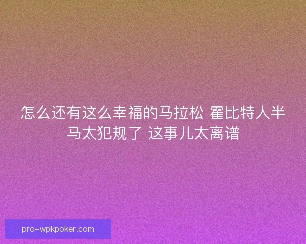 怎么还有这么幸福的马拉松 霍比特人半马太犯规了 这事儿太离谱