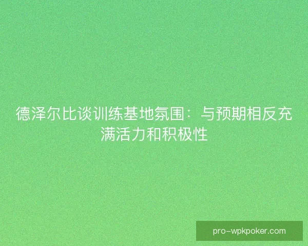 德泽尔比谈训练基地氛围：与预期相反充满活力和积极性