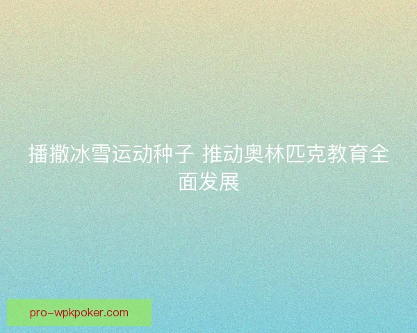 播撒冰雪运动种子 推动奥林匹克教育全面发展